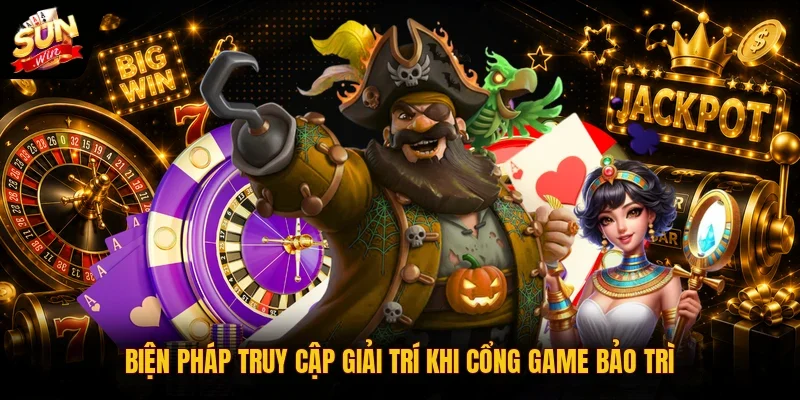 Biện pháp truy cập giải trí khi cổng game bảo trì