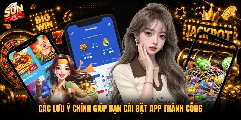 Tải App Sunwin - Download Bản Chuẩn Cho Android/iOS 2026 4 Sunwin Các lưu ý chính giúp bạn cài đặt app thành công