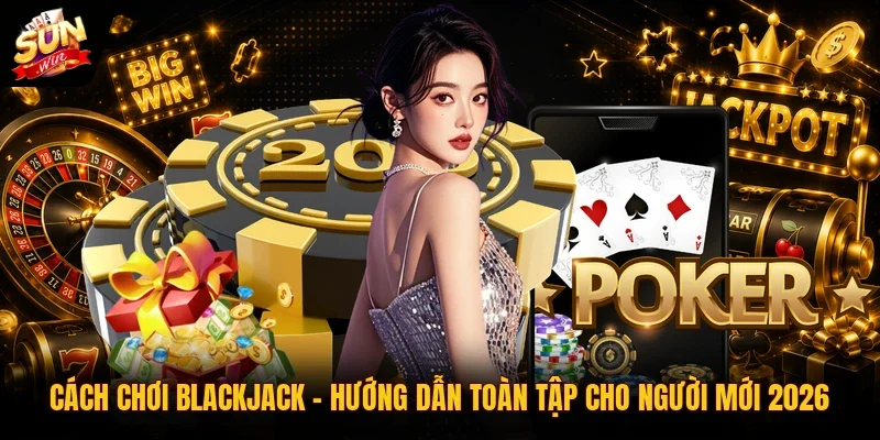 Cách Chơi Blackjack | Hướng Dẫn Toàn Tập Cho Người Mới 2026