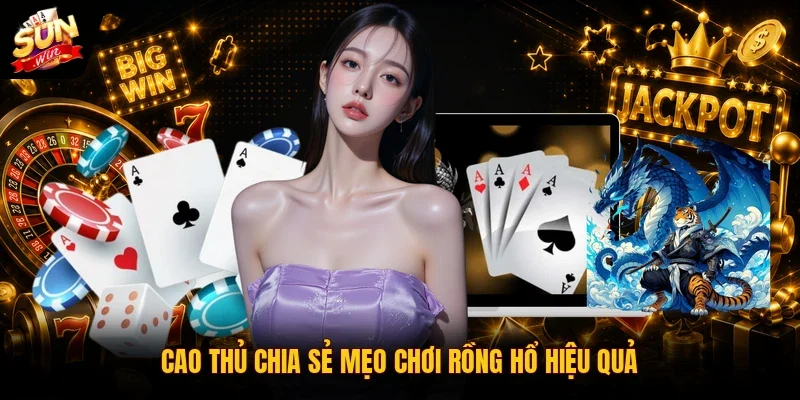 Cao thủ chia sẻ mẹo chơi rồng hổ hiệu quả