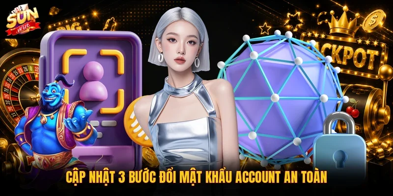 Cập nhật 3 bước đổi mật khẩu account an toàn