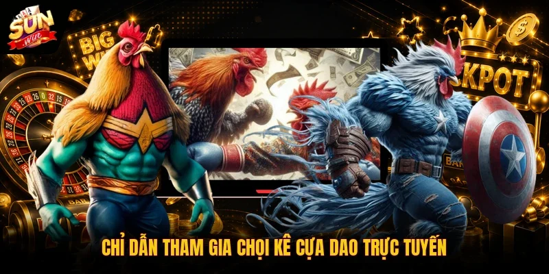 Chỉ dẫn tham gia chọi kê cựa dao trực tuyến