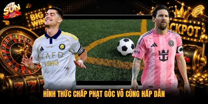 Hình thức chấp phạt góc vô cùng hấp dẫn