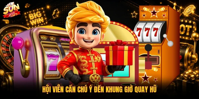 Hội viên cần chú ý đến khung giờ quay hũ