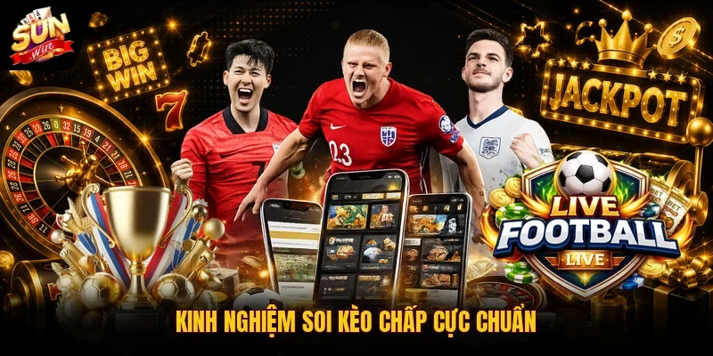 Kinh nghiệm soi kèo chấp cực chuẩn