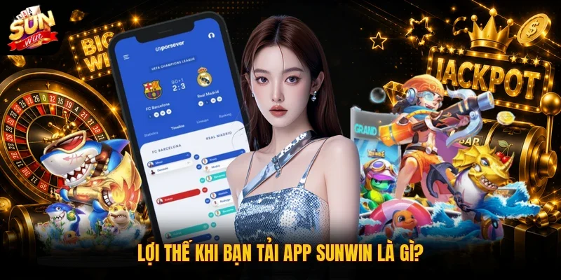 Tải App Sunwin - Download Bản Chuẩn Cho Android/iOS 2026 2 Sunwin Lợi thế khi bạn tải app Sunwin là gì?