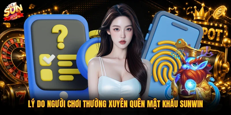 Lý do người chơi thường xuyên quên mật khẩu Sunwin