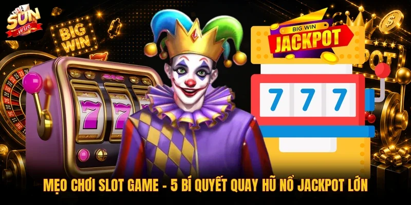 Mẹo Chơi Slot Game | 5 Bí Quyết Quay Hũ Nổ Jackpot Lớn