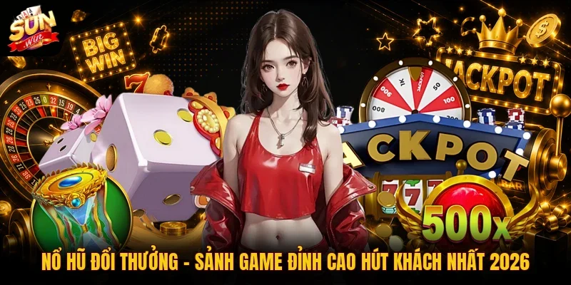 Nổ Hũ Đổi Thưởng | Sảnh Game Đỉnh Cao Hút Khách Nhất 2026