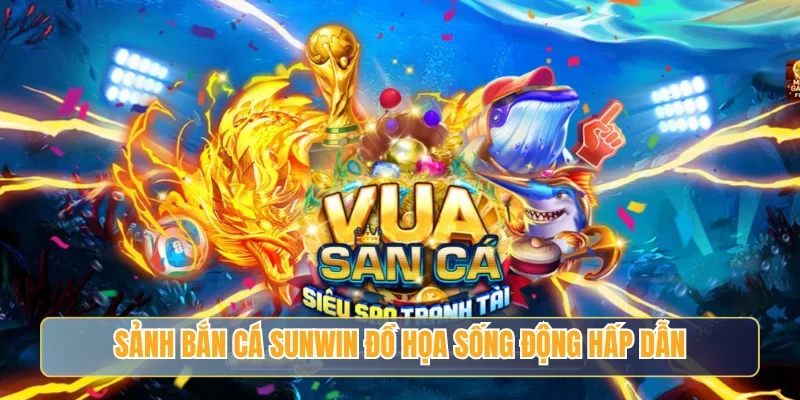 Sảnh bắn cá Sunwin đồ họa sống động hấp dẫn