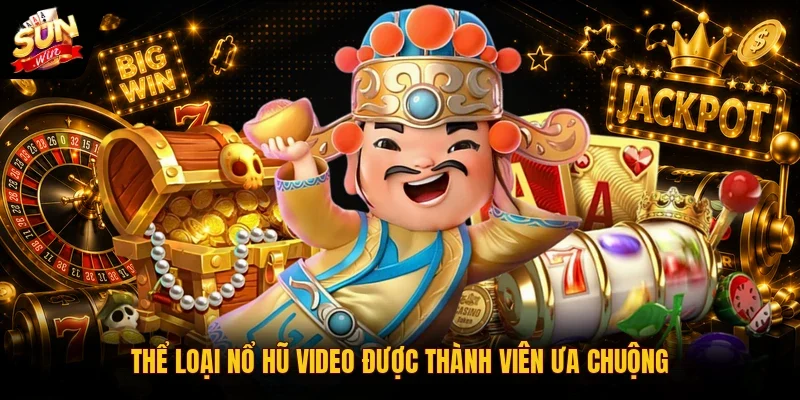 Thể loại nổ hũ video được thành viên ưa chuộng