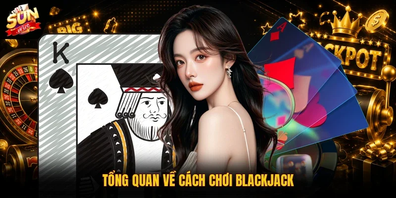 Tổng quan về cách chơi Blackjack