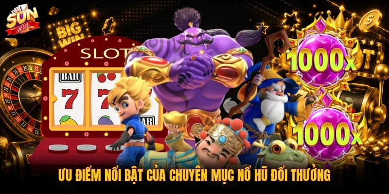 Ưu điểm nổi bật của chuyên mục nổ hũ đổi thưởng